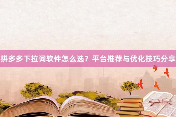 拼多多下拉词软件怎么选？平台推荐与优化技巧分享