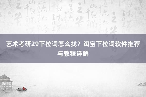 艺术考研29下拉词怎么找？淘宝下拉词软件推荐与教程详解