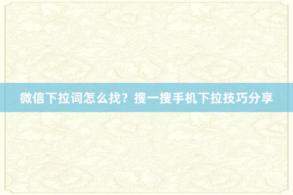 微信下拉词怎么找？搜一搜手机下拉技巧分享