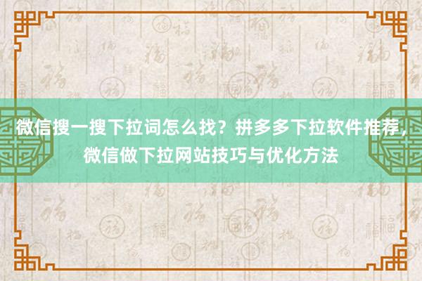 微信搜一搜下拉词怎么找？拼多多下拉软件推荐，微信做下拉网站技巧与优化方法